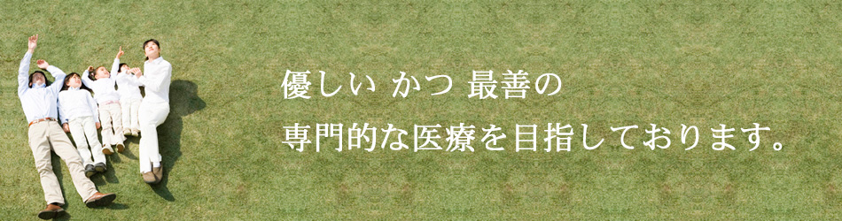 優しいかつ最善の専門的な医療を目指しております。